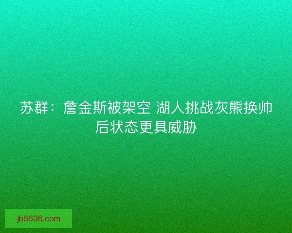 苏群：詹金斯被架空 湖人挑战灰熊换帅后状态更具威胁