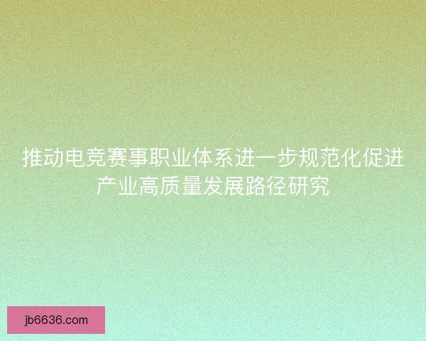 推动电竞赛事职业体系进一步规范化促进产业高质量发展路径研究