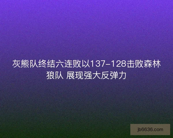 灰熊队终结六连败以137-128击败森林狼队 展现强大反弹力