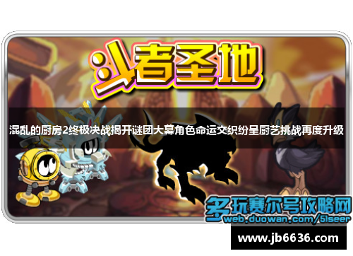 混乱的厨房2终极决战揭开谜团大幕角色命运交织纷呈厨艺挑战再度升级
