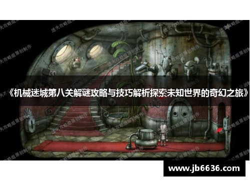 《机械迷城第八关解谜攻略与技巧解析探索未知世界的奇幻之旅》