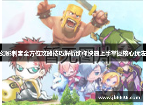 幻影刺客全方位攻略技巧解析助你快速上手掌握核心玩法
