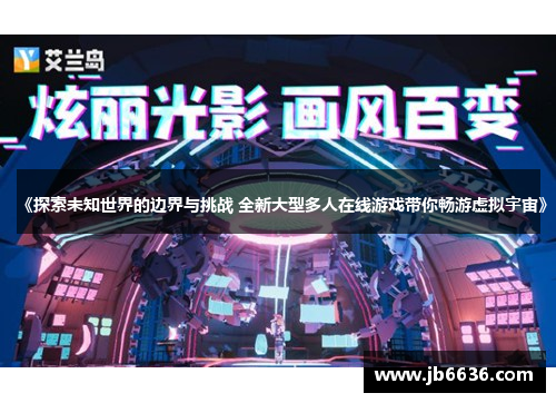 《探索未知世界的边界与挑战 全新大型多人在线游戏带你畅游虚拟宇宙》