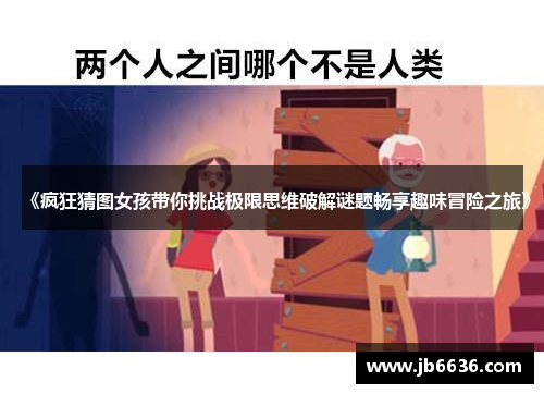 《疯狂猜图女孩带你挑战极限思维破解谜题畅享趣味冒险之旅》