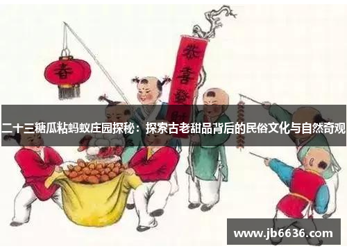 二十三糖瓜粘蚂蚁庄园探秘：探索古老甜品背后的民俗文化与自然奇观