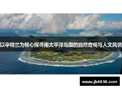 以辛特兰为核心探寻南太平洋岛国的自然奇观与人文风情