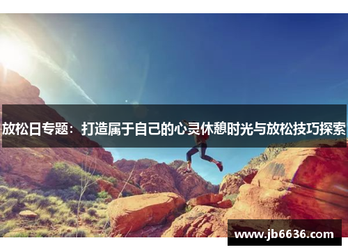 放松日专题：打造属于自己的心灵休憩时光与放松技巧探索