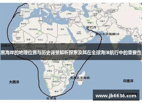 黑海岸的地理位置与历史背景解析探索及其在全球海洋航行中的重要性